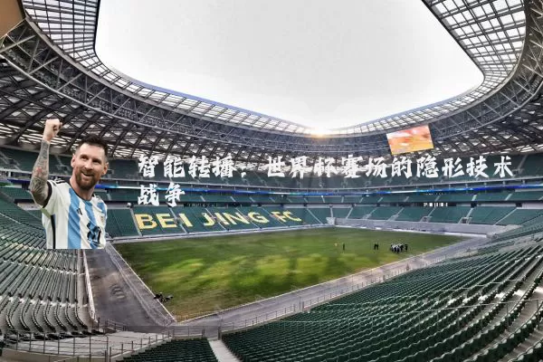 智能转播:世界杯赛场的隐形技术战争