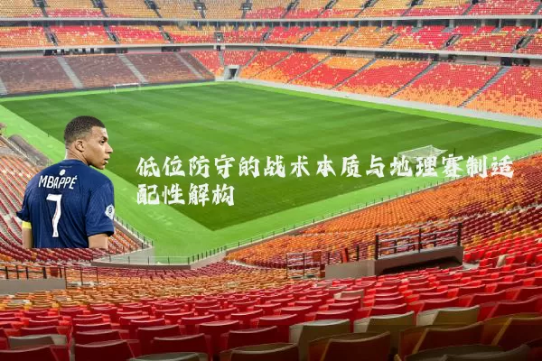 低位防守的战术本质与地理赛制适配性解构