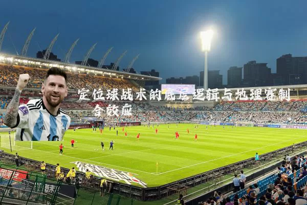 定位球战术的底层逻辑与地理赛制耦合效应