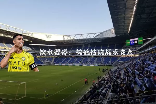 饮水暂停：被低估的战术支点