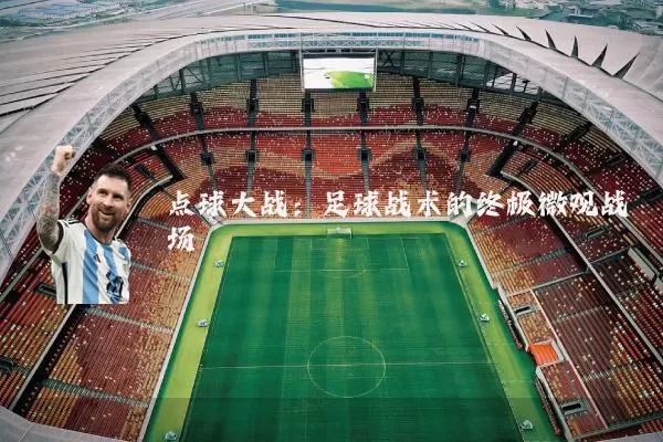点球大战:足球战术的终极微观战场