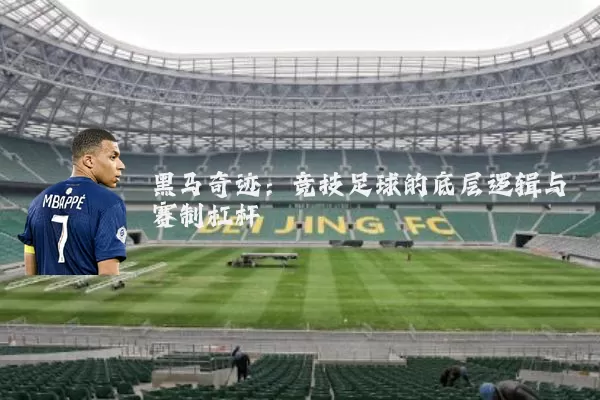 黑马奇迹:竞技足球的底层逻辑与赛制杠杆
