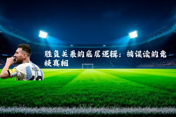 胜负关系的底层逻辑:被误读的竞技真相