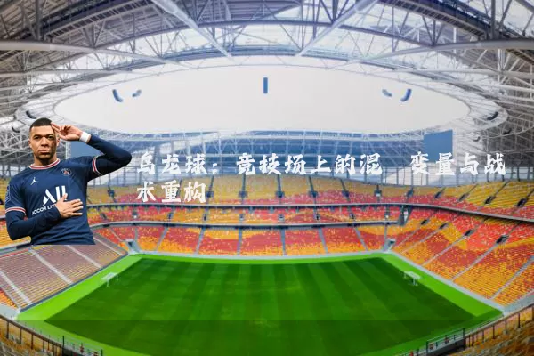 乌龙球:竞技场上的混沌变量与战术重构