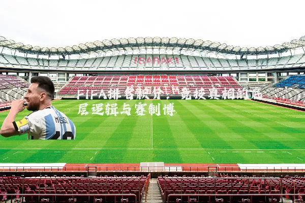 FIFA排名积分:竞技真相的底层逻辑与赛制博弈
