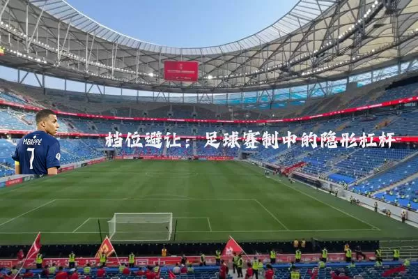 档位避让:足球赛制中的隐形杠杆