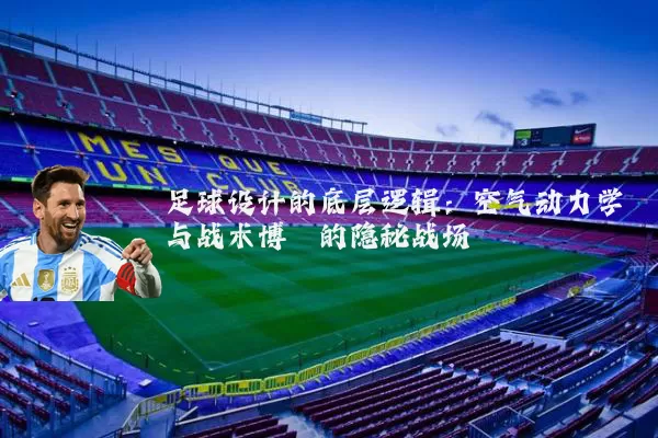 足球设计的底层逻辑:空气动力学与战术博弈的隐秘战场