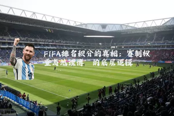FIFA排名积分的真相:赛制权重与地理博弈的底层逻辑