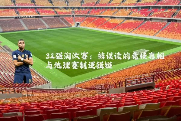 32强淘汰赛:被误读的竞技真相与地理赛制逻辑链