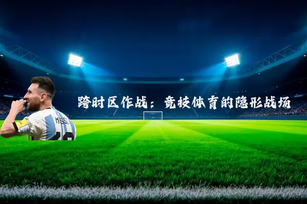 跨时区作战:竞技体育的隐形战场