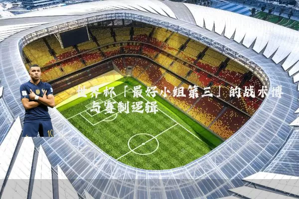 世界杯「最好小组第三」的战术博弈与赛制逻辑