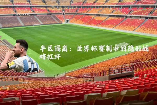半区隔离：世界杯赛制中的隐形战略杠杆
