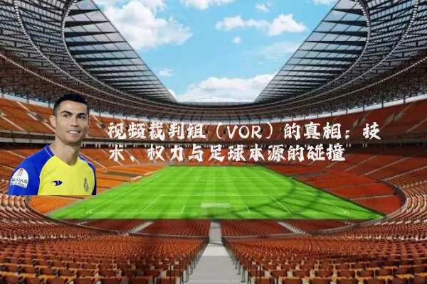视频裁判组(VOR)的真相:技术、权力与足球本源的碰撞