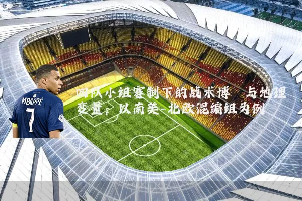 四队小组赛制下的战术博弈与地理变量:以南美-北欧混编组为例