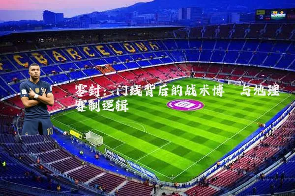 零封：门线背后的战术博弈与地理赛制逻辑