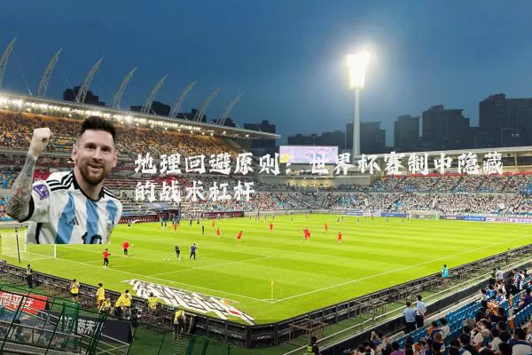 地理回避原则:世界杯赛制中隐藏的战术杠杆