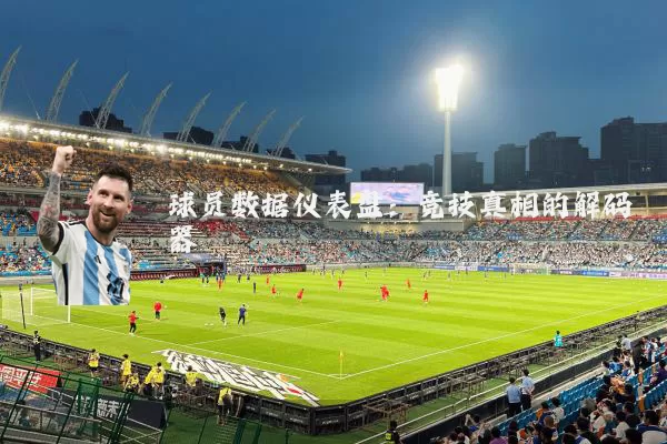 球员数据仪表盘:竞技真相的解码器