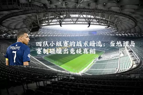 四队小组赛的战术暗流：当地理与赛制碰撞出竞技真相