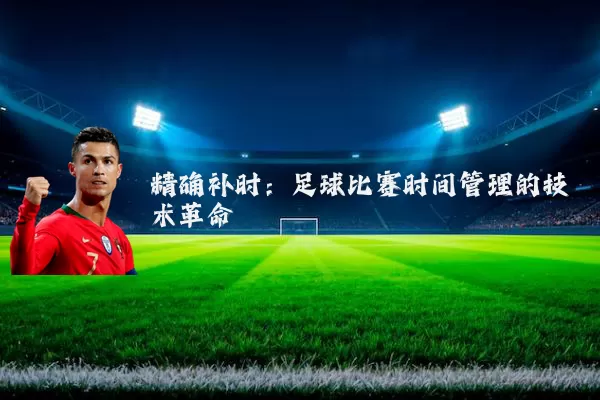 精确补时:足球比赛时间管理的技术革命