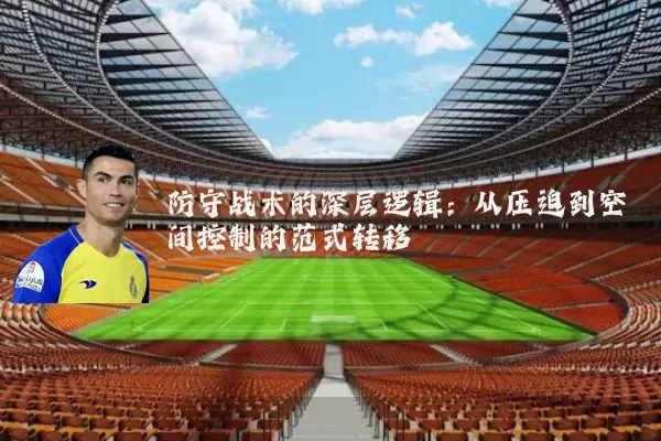 防守战术的深层逻辑:从压迫到空间控制的范式转移